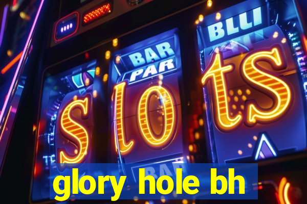 glory hole bh